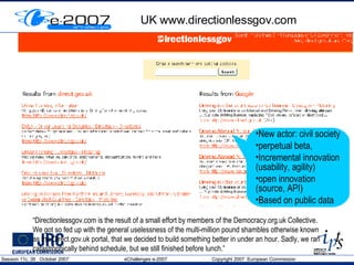 UK www.directionlessgov.com “ Directionlessgov.com is the result of a small effort by members of the Democracy.org.uk Collective.  We got so fed up with the general uselessness of the multi-million pound shambles otherwise known as the Direct.gov.uk portal, that we decided to build something better in under an hour. Sadly, we ran catastrophically behind schedule, but we still finished before lunch.” New actor: civil society perpetual beta,  Incremental innovation (usability, agility) open innovation (source, API) Based on public data 