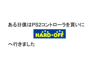 ある日僕はPS2コントローラを買いに
へ行きました
 