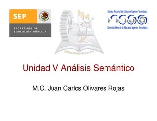 Unidad V Análisis Semántico

  M.C. Juan Carlos Olivares Rojas
 