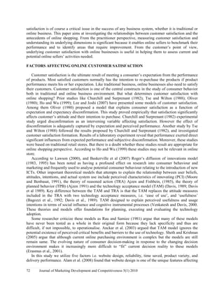 satisfaction is of course a critical issue in the success of any business system, whether it is traditional or 
online business. This paper aims at investigating the relationships between customer satisfaction and the 
antecedents of online shopping. From the practitioner perspective, measuring customer satisfaction and 
understanding its underlying dimensions is significant because it enables online sellers to benchmark their 
performance and to identify areas that require improvement. From the customer’s point of view, 
underlying customer satisfaction with online businesses is useful in helping them to assess current and 
potential online sellers’ activities needed. 
FACTORS AFFECTING ONLINE CUSTOMER SATISFACTION 
Customer satisfaction is the ultimate result of meeting a consumer’s expectation from the performance 
of products. Most satisfied customers normally has the intention to re-purchase the products if product 
performance meets his or her expectation. Like traditional business, online businesses also need to satisfy 
their customers. Customer satisfaction is one of the central constructs in the study of consumer behavior 
both in traditional and online business environment. But what determines customer satisfaction with 
online shopping? Prior studies like Churchill and Surprenant (1982); Tse and Wilton (1988); Oliver 
(1980); Ho and Wu (1999); Lee and Joshi (2007) have presented some models of customer satisfaction. 
Among them Oliver (1980) proposed a model that explains consumer satisfaction as a function of 
expectation and expectancy disconfirmation. This study proved empirically that satisfaction significantly 
affects customer’s attitude and their intention to purchase. Churchill and Surprenant (1982) experimental 
study urged disconfirmation as an intervening variable affecting satisfaction. However the effect of 
disconfirmation is adequately captured by expectation and perceived performance. Another study by Tse 
and Wilton (1988) followed the results proposed by Churchill and Surprenant (1982), and investigated 
customer satisfaction formation. Results of a laboratory experiment reveal that performance exerted direct 
significant influences from expected performance and subjective disconfirmation. Moreover, these studies 
were based on traditional retail stores. But there is a doubt whether these studies result are appropriate for 
online shopping perspective. According to Ho and Wu (1999) these studies may not be relevant in online 
store. 
According to Lawson (2000), and Baskerville et al (2007) Roger’s diffusion of innovations model 
(1983, 1995) has been noted as having a profound effect on research into consumer behaviour and 
marketing and frequently used to analyse potential consumer behaviour relating to the introduction of new 
ICTs. Other important theoretical models that attempts to explain the relationship between user beliefs, 
attitudes, intentions, and actual system use include perceived characteristics of innovating (PCI) (Moore 
and Benbasat, 1991), the theory of reasoned action (TRA) Ajzen and Fishbein, (1985), the theory of 
planned behavior (TPB) (Ajzen 1991) and the technology acceptance model (TAM) (Davis, 1989; Davis 
et al 1989). Key difference between the TAM and TRA is that the TAM replaces the attitude measures 
included in the TRA with two technology acceptance measures, i.e. ‘ease of use’, and ‘usefulness’ 
(Bagozzi et al., 1992; Davis et al., 1989). TAM designed to explain perceived usefulness and usage 
intentions in terms of social influence and cognitive instrumental processes (Venkatesh and Davis, 2000. 
These theories and models offer foundations for planning, executing and evaluating the technology 
adoption. 
Some researcher criticize these models as Rau and Samiee (1981) argue that many of these models 
have never been tested as a whole in their original form because they lack specificity and thus are 
difficult, if not impossible, to operationalise. Anckar et al. (2003) argued that TAM model ignores the 
potential existence of perceived critical benefits and barriers to the use of technology. Sheth and Krishnan 
(2005) argue that although current online purchasing environment is complex but the models are still 
remain same. The evolving nature of consumer decision-making in response to the changing decision 
environment makes it increasingly more difficult to “fit” current decision reality to these models 
(Erasmus et al., 2001). 
In this study we utilize five factors i.e. website design, reliability, time saved, product variety, and 
delivery performance. Alam et al. (2008) found that website design is one of the unique features affecting 
72 Journal of Marketing Development and Competitiveness 5(1) 2010 
 