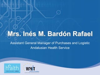 Mrs. Inés M. Bardón Rafael
Assistant General Manager of Purchases and Logistic
             Andalusian Health Service
 