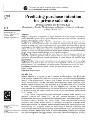 The current issue and full text archive of this journal is available at 
www.emeraldinsight.com/1361-2026.htm 
Predicting purchase intention 
for private sale sites 
Briana Martinez and Soyoung Kim 
Department of Textiles, Merchandising and Interiors, University of Georgia, 
Athens, Georgia, USA 
Abstract 
Purpose – The purpose of this paper is to explore the impacts of several consumer characteristics 
(fashion leadership, impulse buying, bargain shopping), web site attitude, and visit frequency on 
intention to purchase from a private sale site. 
Design/methodology/approach – Data were collected from 164 female respondents who were 
members of at least one private sale site. The sample was selected mainly by using a snowball 
sampling technique which relied on chain referrals to recruit eligible participants. Factor analysis 
results suggested that fashion leadership consisted of two dimensions: fashion opinion leadership and 
fashion innovativeness. Regression analysis was conducted to determine how strongly purchase 
intention for private sale sites was predicted by fashion opinion leadership, fashion innovativeness, 
impulse buying, bargain shopping, web site attitude, and visit frequency. 
Findings – Regression results showed that ease of use was the only dimension of web site 
attitude that significantly predicted purchase intention. Impulse buying and bargain shopping also 
significantly influenced purchase intention. Implications for future research and limitations were 
also discussed. 
Originality/value – As private sale sites continue to grow in popularity, insight into the psychology 
and behaviors of shoppers at these sites has become more important. There has been, however, no 
published research that examines what motivates consumers to purchase from private sale sites. 
Keywords Consumer behaviour, Women, Fashion, Web sites, Internet, Internet marketing, 
Fashion retailing 
Paper type Research paper 
Introduction 
Bargain shopping is an old concept but its meaning has changed over time. There used 
to be a stigma associated with bargain shopping as it referred to buying low-priced 
items or below-average quality products; now, however, the term has evolved to mean 
simply getting the best value for your money. Many consumers today, regardless of age 
or class, engage in bargain shopping whether it be in discount stores, off-price retailers 
or online. The growing popularity of bargain shopping has prompted the luxury 
fashion market, once highly resistant to discounting, due to the potential for tarnishing 
its brand reputation and losing exclusivity, to also join this trend (Atwal andWilliams, 
2009; Danziger, 2005). 
Luxury fashion, comprised of apparel, accessories, handbags, shoes, jewelries, and 
perfume (Amatulli and Guido, 2011), not only assumes excellence in quality, 
distinctiveness, exclusivity, and craftsmanship but may well also become a part of the 
consumer’s identity (Fionda and Moore, 2009). These characteristics normally 
associated with luxury brands make it a challenge for companies to market these 
brands effectively on the internet. Showcasing the often-tactile sense of quality and 
craftsmanship on a computer screen and maintaining a sense of exclusivity even 
while making them available to everybody who has internet access requires a delicate 
balance (Okonkwo, 2009). Recent trends in luxury consumption, however, have changed 
this market and present new opportunities, particularly for fashion companies. As noted 
JFMM 
16,3 
342 
Received 6 May 2011 
Revised 4 September 2011 
8 January 2012 
Accepted 18 January 2012 
Journal of Fashion Marketing and 
Management 
Vol. 16 No. 3, 2012 
pp. 342-365 
r Emerald Group Publishing Limited 
1361-2026 
DOI 10.1108/13612021211246080 
 
