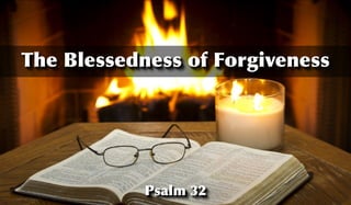 Psalm 32
The Blessedness of Forgiveness
 