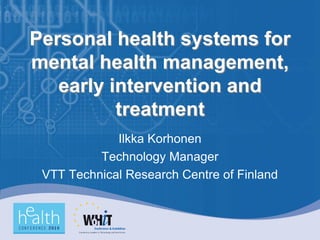 Personal health systems for
mental health management,
   early intervention and
          treatment
             Ilkka Korhonen
          Technology Manager
 VTT Technical Research Centre of Finland
 