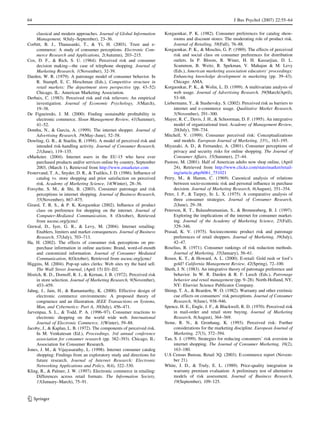 64 J Bus Psychol (2007) 22:55–64 
classical and modern approaches. Journal of Global Information 
Management, 9(July–September), 23–36. 
Corbitt, B. J., Thanasanki, T.,  Yi, H. (2003). Trust and e-commerce: 
A study of consumer perceptions. Electronic Com-merce 
Research and Applications, 2(Autumn), 203–215. 
Cox, D. F.,  Rich, S. U. (1964). Perceived risk and consumer 
decision making—the case of telephone shopping. Journal of 
Marketing Research, 1(November), 32-39. 
Darden, W. R. (1979). A patronage model of consumer behavior. In 
R. Stampfl, E. C. Hirschman (Eds.), Competitive structure in 
retail markets: The department store perspective (pp. 43–52) 
Chicago, IL: American Marketing Association. 
Derbaix, C. (1983). Perceived risk and risk relievers: An empirical 
investigation. Journal of Economic Psychology, 3(March), 
19–38. 
De Figueiredo, J. M. (2000). Finding sustainable profitability in 
electronic commerce. Sloan Management Review, 41(Summer), 
41–52. 
Donthu, N.,  Garcia, A. (1999). The internet shopper. Journal of 
Advertising Research, 39(May–June), 52–58. 
Dowling, G. R.,  Staelin, R. (1994). A model of perceived risk and 
intended risk-handling activity. Journal of Consumer Research, 
21(June), 119–135. 
eMarketer. (2004). Internet users in the EU-15 who have ever 
purchased products and/or services online by country, September 
2003, (March 1), Retrieved from http://www.emarketer.com 
Festervand, T. A., Snyder, D. R.,  Tsalikis, J. D. (1986). Influence of 
catalog vs. store shopping and prior satisfaction on perceived 
risk. Academy of Marketing Science, 14(Winter), 28–36. 
Forsythe, S. M.,  Shi, B. (2003). Consumer patronage and risk 
perceptions in internet shopping. Journal of Business Research, 
55(November), 867–875. 
Girard, T. R. S.,  P. K. Korgaonkar (2002). Influence of product 
class on preference for shopping on the internet. Journal of 
Computer-Mediated Communication, 8 (October), Retrieved 
from ascusc.org/jcmc/. 
Grewal, D., Iyer, G. R.,  Levy, M. (2004). Internet retailing: 
Enablers, limiters and market consequences. Journal of Business 
Research, 57(July), 703–713. 
Ha, H. (2002). The effects of consumer risk perceptions on pre-purchase 
information in online auctions: Brand, word-of-mouth 
and customized information. Journal of Consumer Mediated 
Communication, 8(October), Retrieved from ascusc.org/jcmc/ 
Higgins, M. (2004). Pop-up sales clerks: Web sites try the hard sell. 
The Wall Street Journal, (April 15) D1–D2. 
Hisrich, R. D., Dornoff, R. J.,  Kernan, J. B. (1972). Perceived risk 
in store selection. Journal of Marketing Research, 9(November), 
453–459. 
Jahng, J., Jain, H.,  Ramamurthy, K. (2000). Effective design of 
electronic commerce environments: A proposed theory of 
congruence and an illustration. IEEE Transactions on Systems, 
Man, and Cybernetics: Part A, 30(July), 456–471. 
Jarvenpaa, S. L.,  Todd, P. A. (1996–97). Consumer reactions to 
electronic shopping on the world wide web. International 
Journal of Electronic Commerce, 1(Winter), 59–88. 
Jacoby, J.,  Kaplan, L. B. (1972). The components of perceived risk. 
In M. Venkatesan (Ed.), Proceedings, 3rd annual conference 
association for consumer research (pp. 382–393). Chicago, IL: 
Association for Consumer Research. 
Jones, J. M.,  Vijayasarathy, L. (1998). Internet consumer catalog 
shopping: Findings from an exploratory study and directions for 
future research. Journal of Internet Research: Electronic 
Networking Applications and Policy, 8(4), 322–330. 
Kling, R.,  Palmer, J. W. (1997). Electronic commerce in retailing: 
Differences across retail formats. The Information Society, 
13(January–March), 75–91. 
Korgaonkar, P. K. (1982). Consumer preferences for catalog show-rooms 
and discount stores: The moderating role of product risk. 
Journal of Retailing, 58(Fall), 76–88. 
Korgaonkar, P. K.,  Moschis, G. P. (1989). The effects of perceived 
risk and social class on consumer preferences for distribution 
outlets. In P. Bloom, R. Winer, H. H. Kassarjian, D. L. 
Scammon, B. Weitz, R. Spekman, V. Mahajan  M. Levy 
(Eds.), American marketing association educators’ proceedings: 
Enhancing knowledge development in marketing (pp. 39–43). 
Chicago: AMA. 
Korgaonkar, P. K.,  Wolin, L. D. (1999). A multivariate analysis of 
web usage. Journal of Advertising Research, 39(March/April), 
53–68. 
Liebermann, Y.,  Stashevsky, S. (2002). Perceived risk as barriers to 
internet and e-commerce usage. Qualitative Market Research, 
5(November), 291–300. 
Mayer, R. C., Davis, J. H.,  Schoorman, D. F. (1995). An integrative 
model of organizational trust. Academy of Management Review, 
20(July), 709–734. 
Mitchell, V. (1999). Consumer perceived risk: Conceptualizations 
and models. European Journal of Marketing, 33½., 163–195. 
Miyazaki, A. D.,  Fernandez, A. (2001). Consumer perceptions of 
privacy and security risks for online shopping. The Journal of 
Consumer Affairs, 35(Summer), 27–44. 
Pastore, M. (2001). Half of American adults now shop online, (April 
24), Retrieved from http://www.clickz.com/stats/market/retail-ing/ 
article.php/6061_751021 
Perry, M.,  Hamm, C. (1969). Canonical analysis of relations 
between socio-economic risk and personal influence in purchase 
decision. Journal of Marketing Research, 6(August), 351–354. 
Peter, J. P.,  Tarpey, Sr. L. X. (1975). A comparative analysis of 
three consumer strategies. Journal of Consumer Research, 
2(June), 29–38. 
Peterson, R. T., Balasubramanian, S.,  Bronnenberg, B. J. (1997). 
Exploring the implications of the internet for consumer market-ing. 
Journal of the Academy of Marketing Science, 25(Fall), 
329–346. 
Prasad, K. V. (1975). Socioeconomic product risk and patronage 
preferences of retail shoppers. Journal of Marketing, 39(July), 
42–47. 
Roselius, R. (1971). Consumer rankings of risk reduction methods. 
Journal of Marketing, 35(January), 56–61. 
Rosen, K. T.,  Howard, A. L. (2000). E-retail: Gold rush or fool’s 
gold? California Management Review, 42(Spring), 72–100. 
Sheth, J. N. (1983). An integrative theory of patronage preference and 
behavior. In W. R. Darden  R. F. Lusch (Eds.), Patronage 
behavior and retail management (pp. 9–28). North-Holland, NY, 
NY: Elsevier Science Publicator Company. 
Shimp, T. A.,  Bearden, W. O. (1982). Warranty and other extrinsic 
cue effects on consumers’ risk perceptions. Journal of Consumer 
Research, 9(June), 938–946. 
Spence, H. E., Engle, J. F.,  Blackwell, R. D. (1970). Perceived risk 
in mail-order and retail store buying. Journal of Marketing 
Research, 8(August), 364–369. 
Stone, R. N.,  Gronhaug, K. (1993). Perceived risk: Further 
considerations for the marketing discipline. European Journal of 
Marketing, 27(3), 372–394. 
Tan, S. J. (1999). Strategies for reducing consumers’ risk aversion in 
internet shopping. The Journal of Consumer Marketing, 16(2), 
163–180. 
U.S Census Bureau, Retail 3Q. (2003). E-commerce report (Novem-ber 
21). 
White, J. D.,  Truly, E. L. (1989). Price-quality integration in 
warranty premium evaluation: A preliminary test of alternative 
models of risk assessment. Journal of Business Research, 
19(September), 109–125. 
123 
 