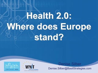 Health 2.0:
Where does Europe
     stand?

               Denise Silber
        Denise.Silber@BasilStrategies.com
 
