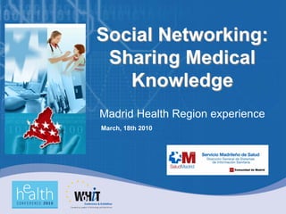Social Networking:
 Sharing Medical
   Knowledge
Madrid Health Region experience
March, 18th 2010
 