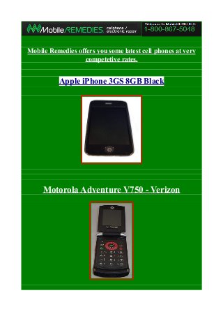 Mobile Remedies offers you some latest cell phones at very
competetive rates.
Apple iPhone 3GS 8GB Black
Motorola Adventure V750 - Verizon
 