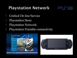 




Unified On line Service
Playstation Store
Playstation Network
Playstation Portable connectivity

 