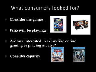 

Consider the games



Who will be playing?



Are you interested in extras like online
gaming or playing movies?



Consider capacity

 
