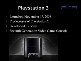 




Launched November 17, 2006
Predecessor of Playstation 2
Developed by Sony
Seventh Generation Video Game Console

 