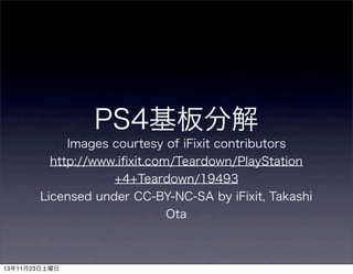 PS4基板分解
Images courtesy of iFixit contributors
http://www.iﬁxit.com/Teardown/PlayStation
+4+Teardown/19493
Licensed under CC-BY-NC-SA by iFixit, Takashi
Ota

13年11月23日土曜日

 
