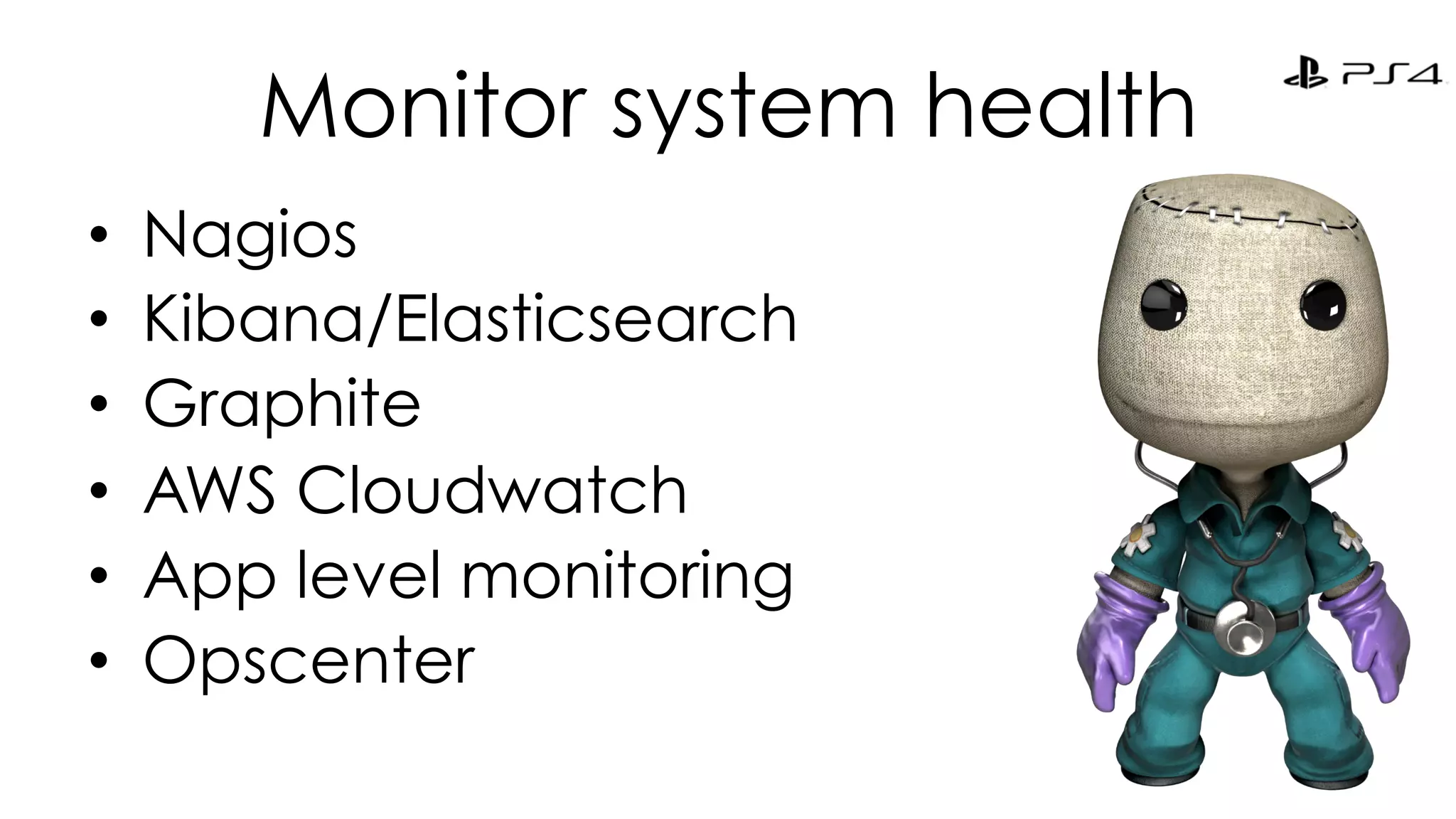 Monitor system health 
• Nagios 
• Kibana/Elasticsearch 
• Graphite 
• AWS Cloudwatch 
• App level monitoring 
• Opscenter 
 