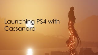 Launching PS4 with 
Cassandra 
 