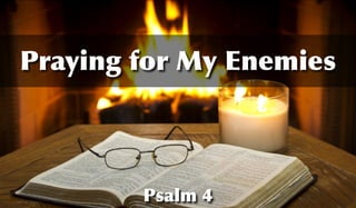 Psalm 4
Praying for My Enemies
 