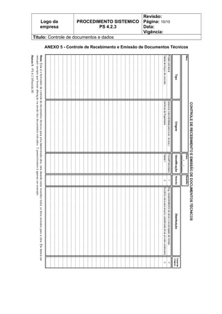 Logo da
empresa
PROCEDIMENTO SISTEMICO
PS 4.2.3
Revisão:
Página: 10/10
Data:
Vigência:
Titulo: Controle de documentos e dados
ANEXO 5 - Controle de Recebimento e Emissão de Documentos Técnicos
 