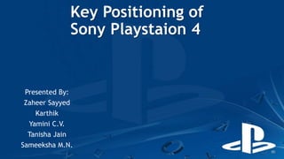 Key Positioning of
Sony Playstaion 4
Presented By:
Zaheer Sayyed
Karthik
Yamini C.V.
Tanisha Jain
Sameeksha M.N.
 