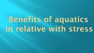 Benefits of aquatics
in relative with stress
 