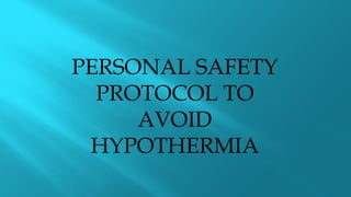 PERSONAL SAFETY
PROTOCOL TO
AVOID
HYPOTHERMIA
 