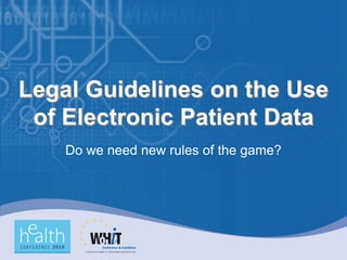 Legal Guidelines on the Use
 of Electronic Patient Data
    Do we need new rules of the game?
 