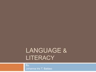 LANGUAGE &
LITERACY
By:
Johanna Iris T. Baldeo
 