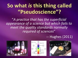 So what is this thing called
    “Pseudoscience”?
   “A practice that has the superficial
appearance of a science but whic...
