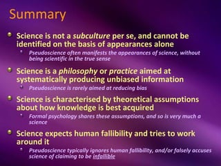 Summary
Science is not a subculture per se, and cannot be
identified on the basis of appearances alone
   Pseudoscience of...