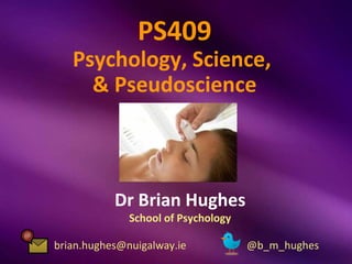 PS409
   Psychology, Science,
     & Pseudoscience



           Dr Brian Hughes
              School of Psychology

brian...