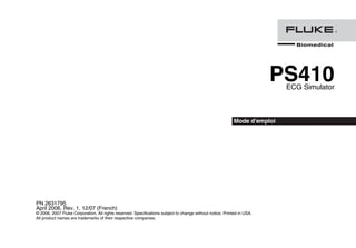PS410
ECG Simulator
Mode d'emploi
PN 2631795
April 2006, Rev. 1, 12/07 (French)
© 2006, 2007 Fluke Corporation, All rights reserved. Specifications subject to change without notice. Printed in USA.
All product names are trademarks of their respective companies.
 