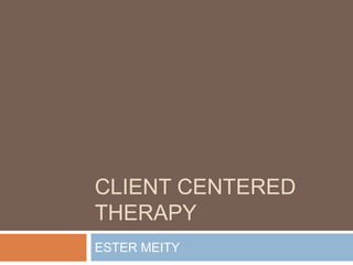 CLIENT CENTERED
THERAPY
ESTER MEITY
 
