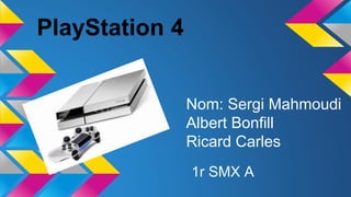 PlayStation 4
Nom: Sergi Mahmoudi
Albert Bonfill
Ricard Carles
1r SMX A
 