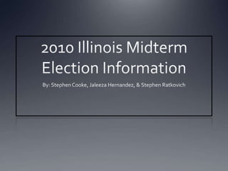 2010 Illinois Midterm Election Information By: Stephen Cooke, Jaleeza Hernandez, & Stephen Ratkovich 