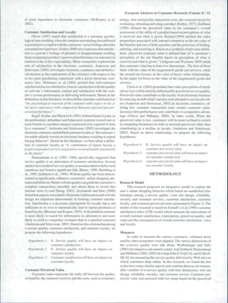 European Advances in Consumer Research ( Volume 8) / II 
of great importance to electronic commerce (McKinney et al. 
2002). 
Customer Satisfaction and Loyalty 
Oliver ( 1997) slated that satisfaction is a summary psycho-logical 
state resulting when the emotion surrounding discontinued 
expectations is coupled with the consumer's prior feelings about the 
consumption experience. Kotier (2000) also expresses that satisfac-tion 
is a person's feelings of pleasure or disappointment resulting 
from comparing a product's perceived perfonnance (oroutcome) in 
relation to his or her expectations. Many researchers explored the 
role of satisfaction in the electronic commerce. Anderson and 
Sriniva.san (2003) investigate electronic commerce and defined e-satisfaction 
as the contentment of the customer with respect to his 
or her prior purchasing experience with a given electronic com-merce 
firm. Mckinney et. al (2002) posited that web-customer 
satisfaction has two distinctive sources-satisfaction with the qual ity 
of web-site's information content and satisfaction with the web-site's 
system performance in delivering information. Based on the 
definitions in this literature, we here define customer satisfaction as 
"the psycliological reaction of the customer with respect to his or 
her prior experience with comparison between expected and per-ceived 
performance". 
Enge!, Kollat. and Blackwell (1982) deñned brand loyalty as 
the preferential, attitudinal and behavioral response toward one or 
more brands in a product category expressed over a period of time 
by a consumer". Anderson and Srinivasan (2003) investigate the 
electronic commerce and defined customer loyalty as "the customer's 
favorable attitude toward an electronic business resulting in repeat 
buying behavior". Based on this literature, we here adopt a defini-tion 
of customer loyalty as "A commitment of repeat buying a 
preferred product!service and positive word of mouth consistently 
ill the future" 
Parasuraman et al. (1985, 1988) specifically suggested that 
service quality is an antecedent of customer satisfaction. Several 
studies have modeled service quality as an antecedent to behavioral 
intentions and found a significant link (Bitner. 1990; Boulding et 
al., 1993; Zeithamlet al.. 1996>. Website quality has been demon-strated 
to significantly influence consumers" online shopping atti-tudes 
and behavior. Better website quality can guide the consumer's 
complete transactions smoothly and attract them to revisit this 
internet store (Li and Zhang. 2002). Szymanski and Hise (20(X)) 
found that aspects associated with product information and web site 
design are important determinants in forming customer satisfac-tion. 
Satisfaction is a necessary prerequisite for loyalty but is not 
sufficient on its own to automatically lead to repeat purchases or 
brand loyalty (Bloenier and Kasper. 1995). A dissatisfied customer 
is more likely to search for information on alternatives and more 
likely to yield to competitor overtures than is a satisfied customer 
(Anderson and Srinivasan. 2(X)3). Based on this relationship among 
e-service quality, customer satisfaction, and customer loyalty, we 
propose the following hypotheses: 
Hypothesis ! : E- Service quality will have an impact on 
customer satisfaction. 
Hypothesis 2: E- Service quality will have an impact on 
customer loyalty. 
Hypothesis J: Customer satisfaction will have an impact on 
customer loyalty. 
Customer Perceived Value 
Customer value represents the trade-off between the quality, 
or benefits, the customer receives and the costs, such as monetary. 
energy, time and psychic transaction costs, the customer incurs by 
evaluating, obtaining and using a product (Kotier, 1977). Zeithaml 
(1988) defined the perceived value as the consumer's overall 
assessment of the utility of a product based on perceptions of what 
is received and what is given. Keeney(1999) defined the value 
proposition associated with internet commerce as the net value of 
the benefits and cost of both a product and the processes of finding, 
ordering, and receiving it, Based on a synthesis of previous defini-tions, 
perceived customer value is defmed here as"a consumer's 
perception of the net benefits based on perception of what is 
received and what is given." Lindgreen and Wynstra( 2(X)5) think 
that customer value has at least two dimensions . The first of these 
deals with the value of the (augmented) goods and services, while 
the second one focuses on the value of buyer-seller relationships. 
In this paper we focus on the value of the (augmented) goods and 
services. 
Choia et al. (2004) postulated that value perceptions of medi-cal 
services will be directly infiuenced by perceived service quality. 
Perceived value contributes to the loyalty of an electronic business 
by reducing an individual's need to seek alternative service provid-ers 
(Anderson and Srinivasan. 2003).In electronic commerce, of-fering 
low customer transaction costs creates customer value, 
increases firm performance and contributes to competitive advan-tage 
(Chircu and Mahajan, 2006). In other words. When the 
perceived value is low. customers will be more inclined to switch 
to competing businesses in order to increa.se perceived value, thus 
contributing to a decline in loyalty (Anderson and Srinivasan, 
2(K)3), Based on above relationship, we propose the following 
hypotheses: 
Hypothesis 4: E- Service quality will have an impact on 
customer perceived value. 
Hypothesis 5: customer perceived value will have an impact 
on customer satisfaction. 
Hypothesis 6: customer perceived value will have an impact 
on customer loyalty. 
.L 
METHODOLOGY 
Research Model 
This research proposed an integrative model to explain the 
user's online shopping behavior which based on established rela-tionships 
among e-service quality (web site design, reliability, 
security and customer service), customer satisfaction, customer 
loyalty, and customer perceived value (presented in Figure 1 ). The 
model of this research is based on Fomell'set al.(I996) customer 
satisfaction index (CSI) model which measure the antecedents of 
overall customer satisfaction- expectations, perceived quality, and 
value and the consequences of overall customer satisfaction- voice 
and loyalty. 
Measures 
In order to measure the various constructs, validated items 
used by other researchers were adapted. The various dimensions of 
the e-service quality were talk about. Wolfinbarger and Gilly 
(2(X)2)developedascalenamed.comQ. And Zeithaml, Parasuraman 
and Malhotra (2002,2005) developed the E-S-QU AL and E-RecS-QUAL 
for measuring the service quality delivered by Web sites on 
which customers shop online. In this research, we found the two 
scales have many similar aspects and combine them as our measur-able 
variables of e-service quality with four dimensions: web site 
design, reliability, security, and customer service. Customer per-ceived 
value was assessed with two items based on the perceived 
 