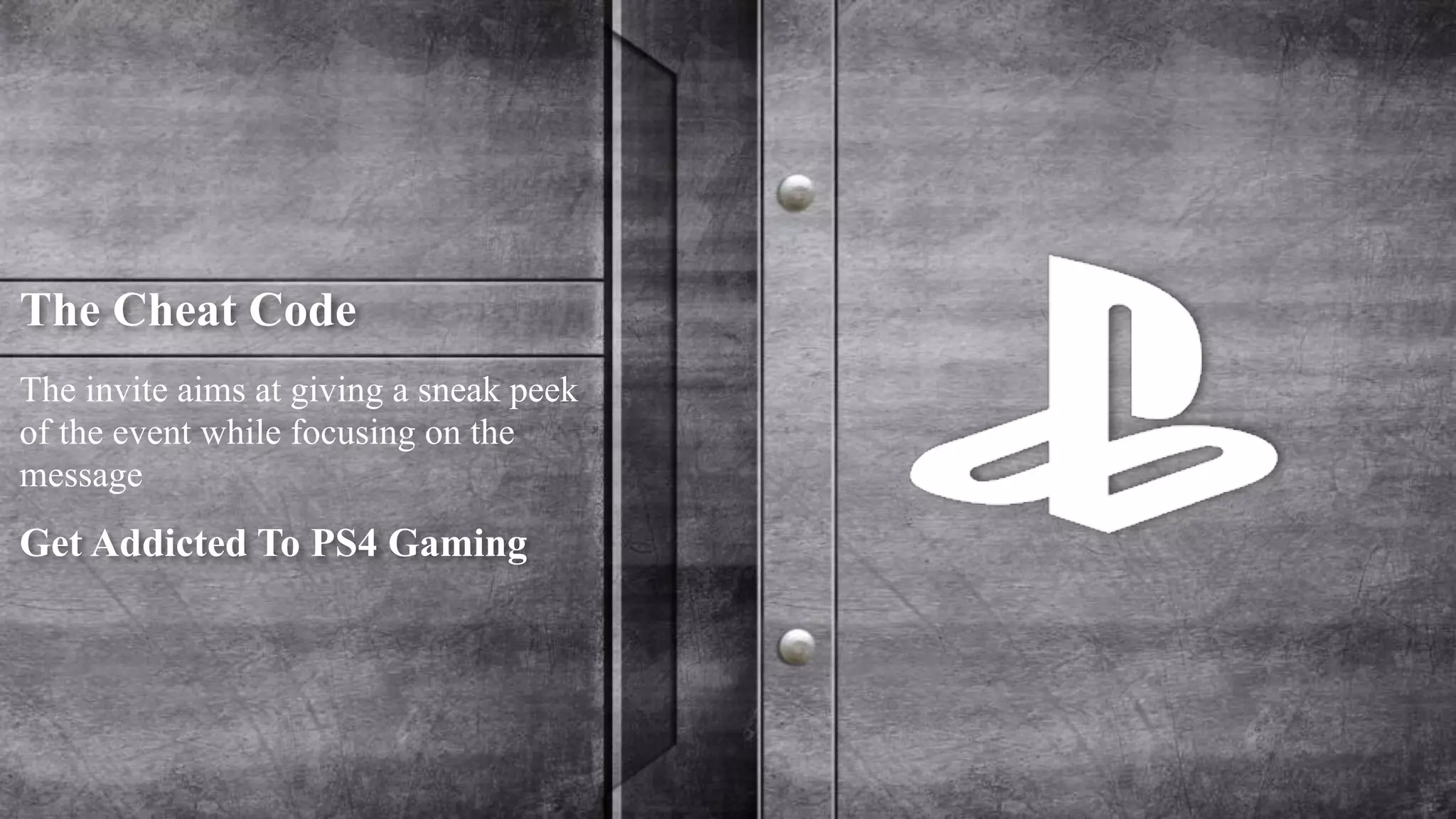 The Cheat Code 
The invite aims at giving a sneak peek 
of the event while focusing on the 
message 
Get Addicted To PS4 Gaming 
 
