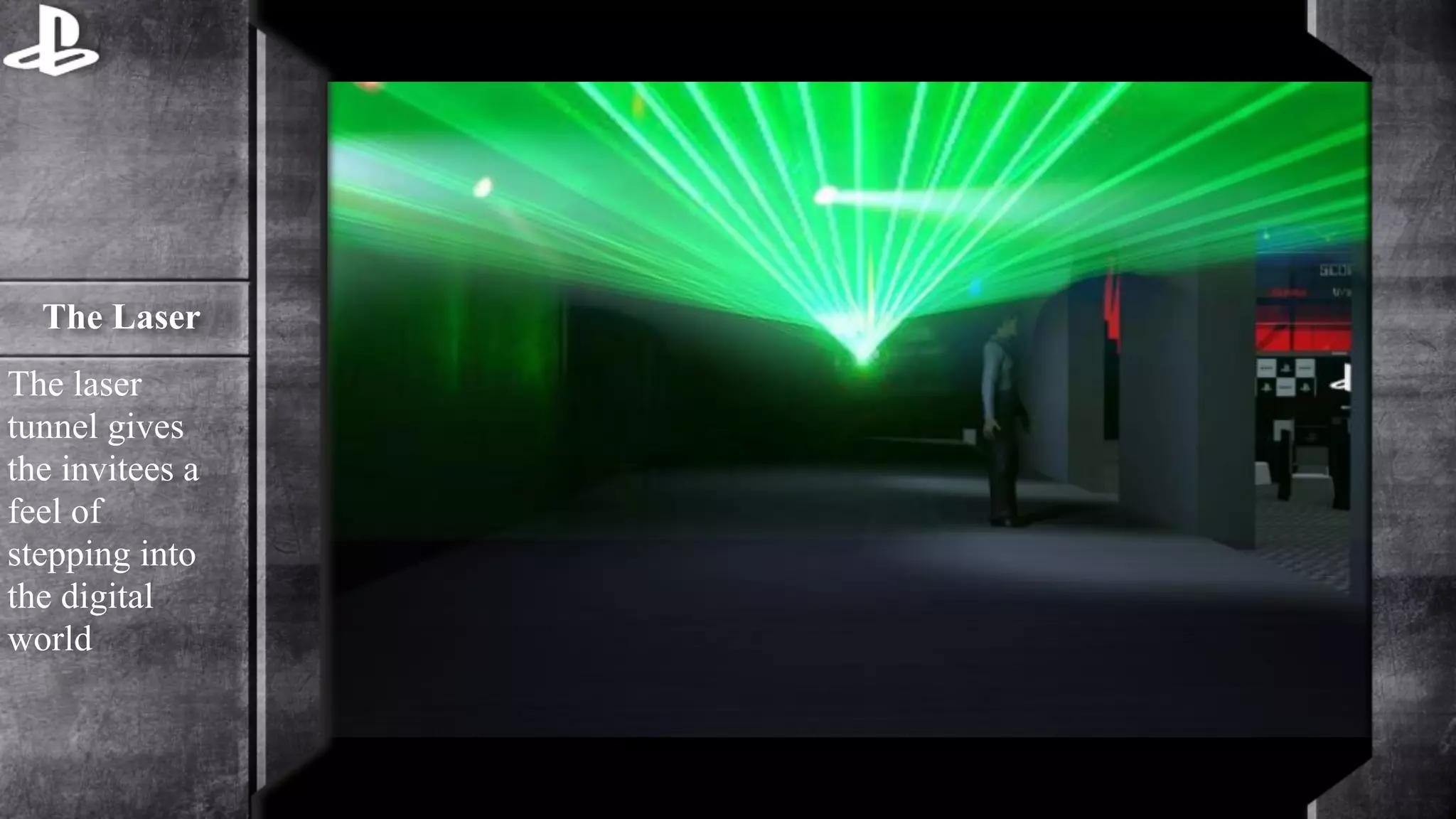 The Laser 
The laser 
tunnel gives 
the invitees a 
feel of 
stepping into 
the digital 
world 
 