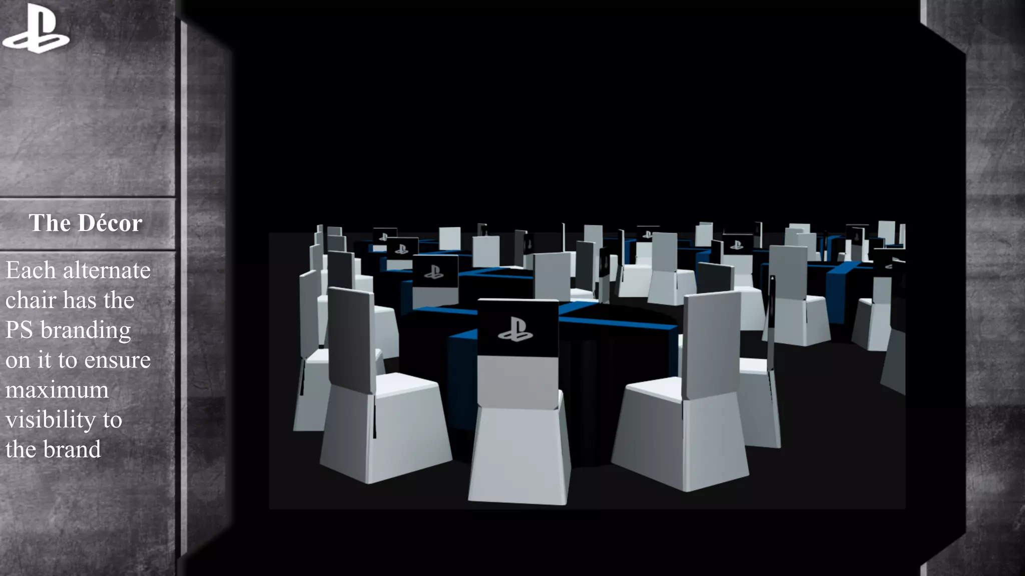 The Décor 
Each alternate 
chair has the 
PS branding 
on it to ensure 
maximum 
visibility to 
the brand 
 