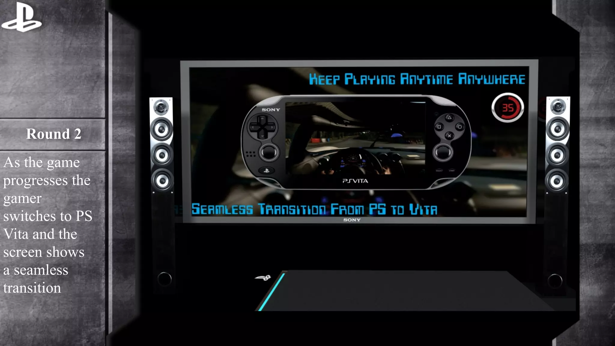 Round 2 
As the game 
progresses the 
gamer 
switches to PS 
Vita and the 
screen shows 
a seamless 
transition 
 