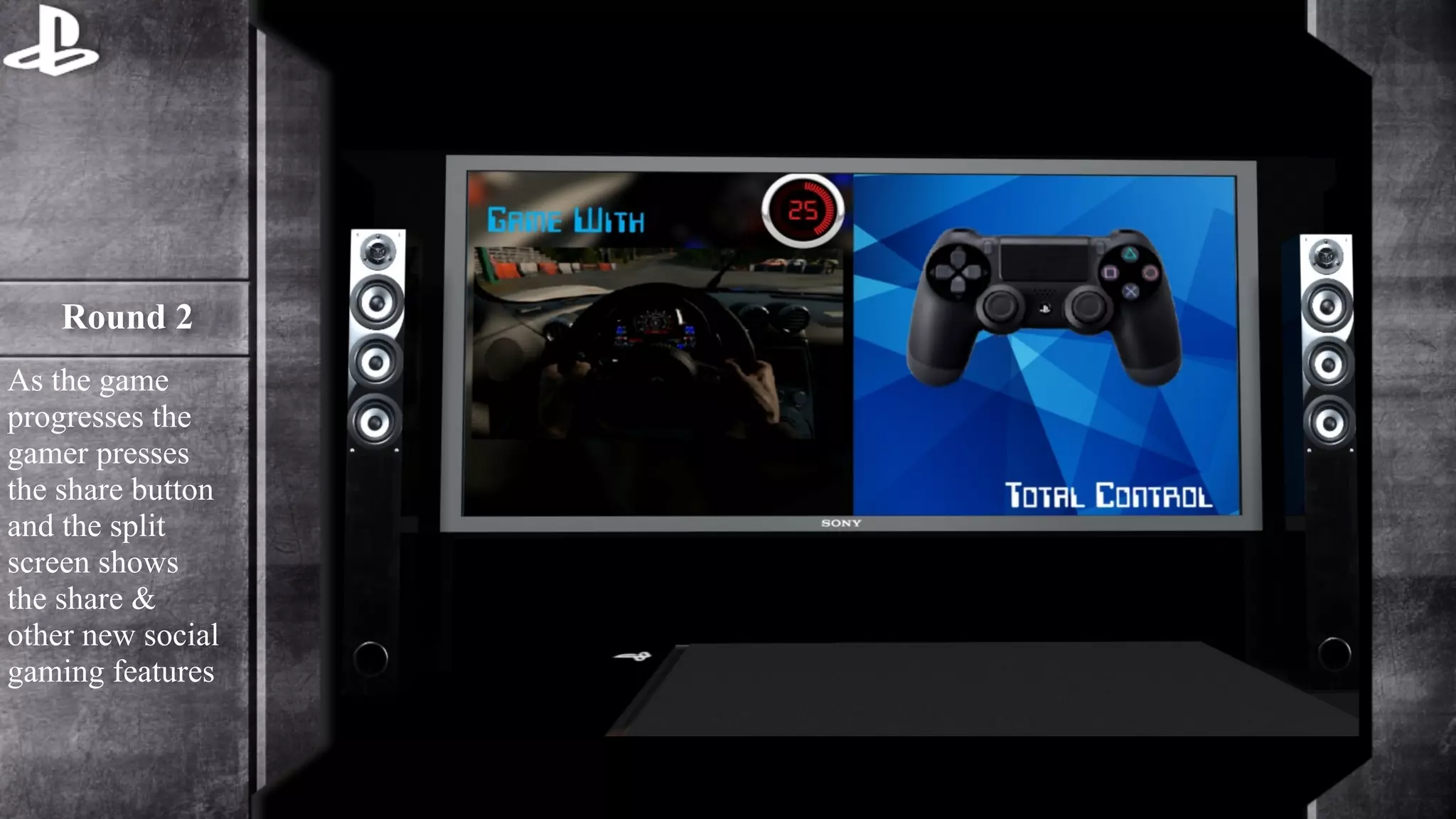Round 2 
As the game 
progresses the 
gamer presses 
the share button 
and the split 
screen shows 
the share & 
other new social 
gaming features 
 