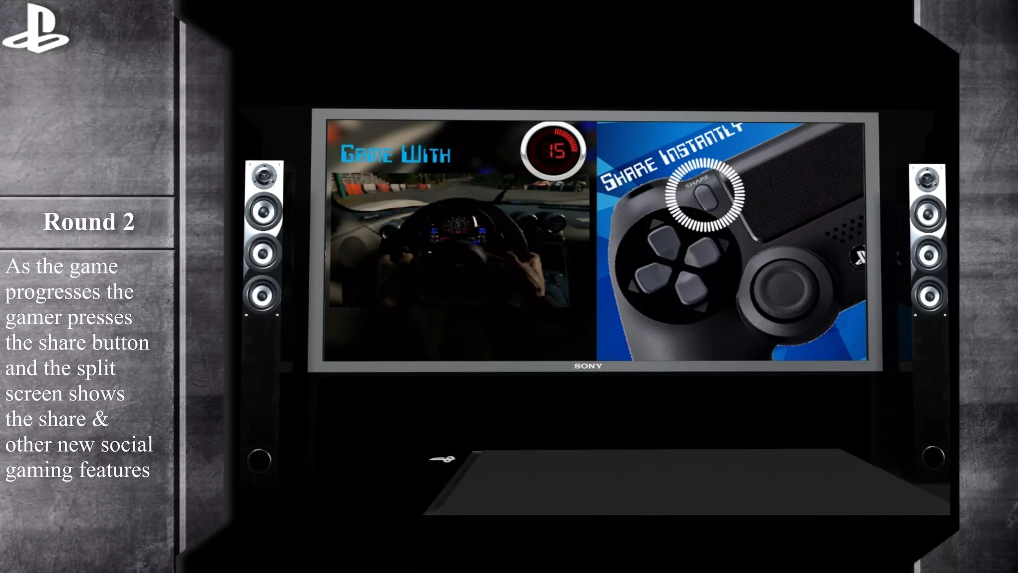 Round 2 
As the game 
progresses the 
gamer presses 
the share button 
and the split 
screen shows 
the share & 
other new social 
gaming features 
 