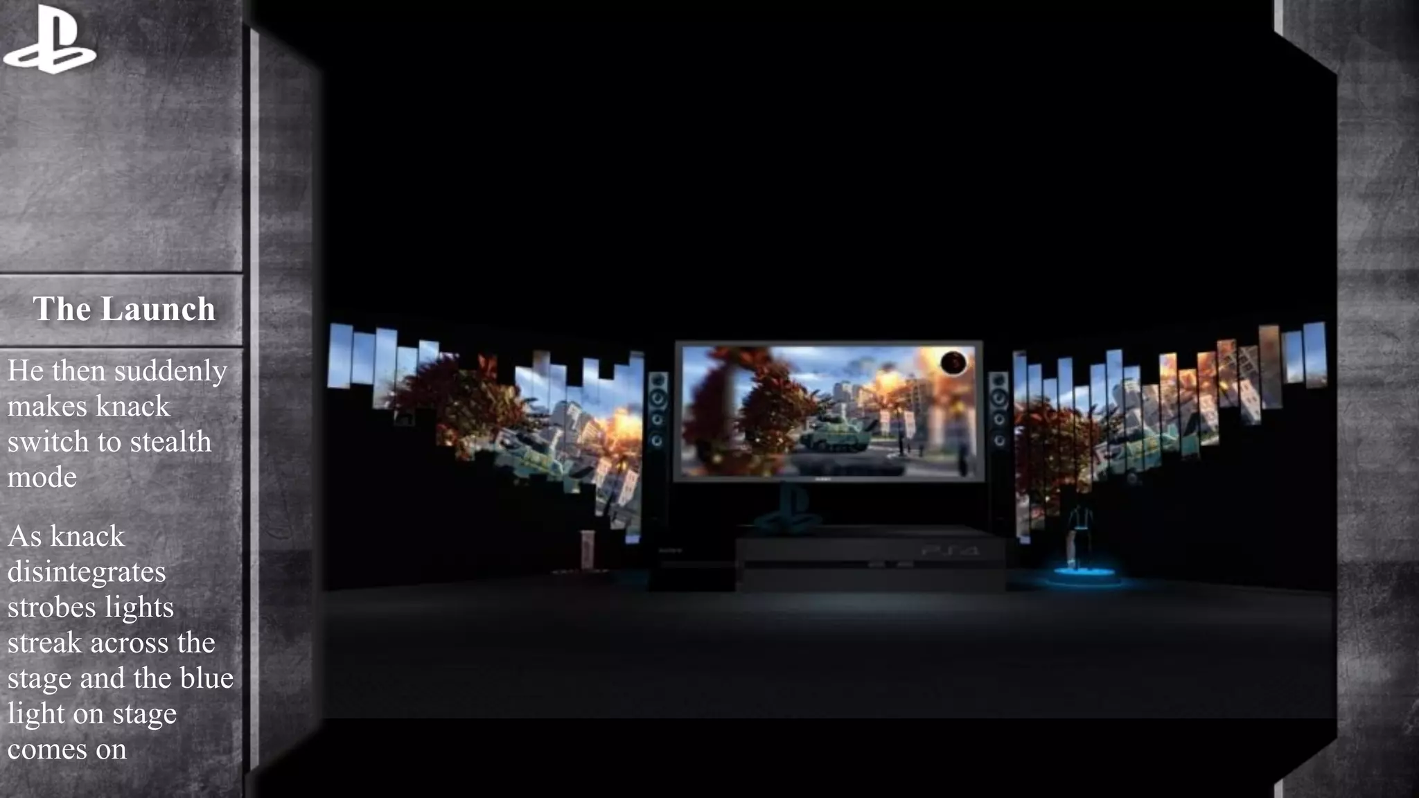 The Launch 
He then suddenly 
makes knack 
switch to stealth 
mode 
As knack 
disintegrates 
strobes lights 
streak across the 
stage and the blue 
light on stage 
comes on 
 