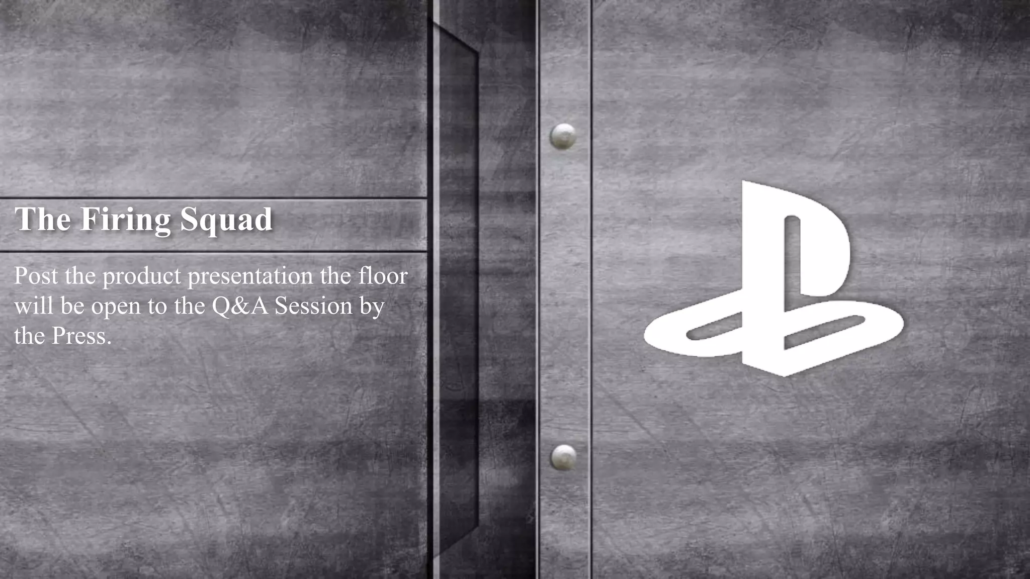 The Firing Squad 
Post the product presentation the floor 
will be open to the Q&A Session by 
the Press. 
 