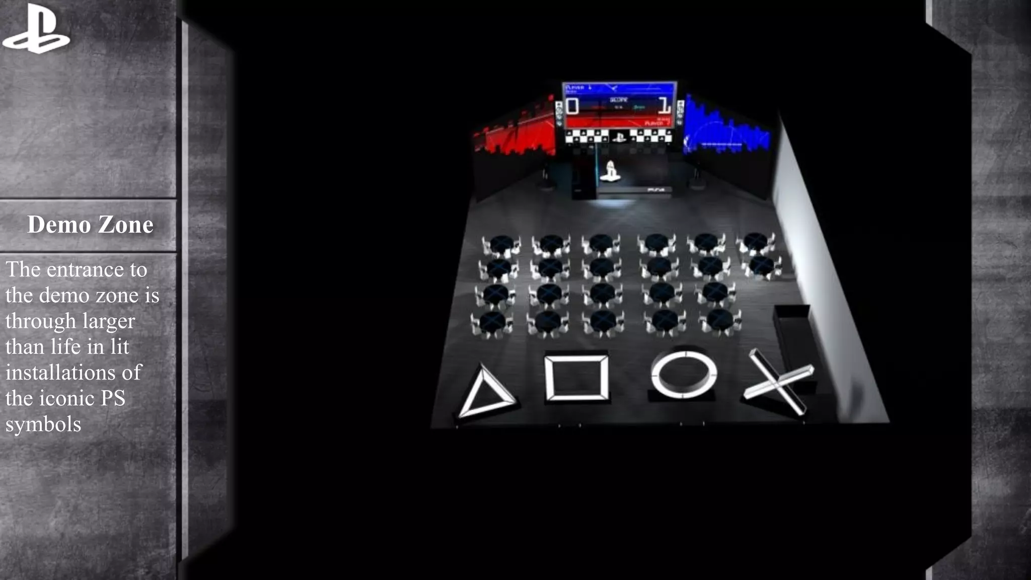 Demo Zone 
The entrance to 
the demo zone is 
through larger 
than life in lit 
installations of 
the iconic PS 
symbols 
 