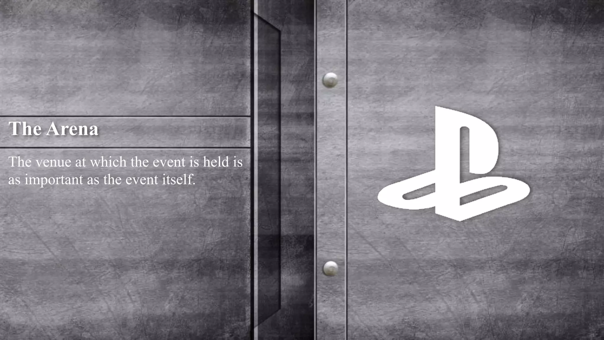 The Arena 
The venue at which the event is held is 
as important as the event itself. 
 