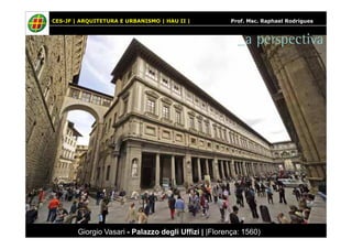 CES-JF | ARQUITETURA E URBANISMO | HAU II | Prof. Msc. Raphael Rodrigues 
_a perspectiva 
Giorgio Vasari - Palazzo degli Uffizi | |Florença: 1560) 
 
