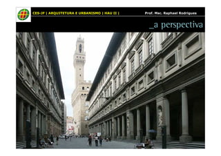 CES-JF | ARQUITETURA E URBANISMO | HAU II | Prof. Msc. Raphael Rodrigues 
_a perspectiva 
 
