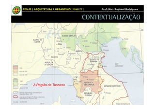 CES-JF | ARQUITETURA E URBANISMO | HAU II | Prof. Msc. Raphael Rodrigues 
A Região da Toscana 
CONTEXTUALIZAÇÃO 
 