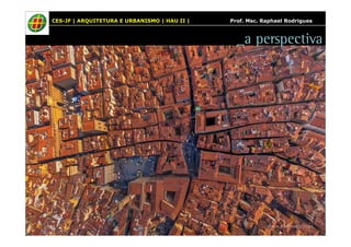 CES-JF | ARQUITETURA E URBANISMO | HAU II | Prof. Msc. Raphael Rodrigues 
_a perspectiva 
 