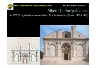 CES-JF | ARQUITETURA E URBANISMO | HAU II | Prof. Msc. Raphael Rodrigues 
Alberti | principais obras 
ALBERTI: regularidade na superfície. Templo Malatesta (Rimini: 1450 - 1462) 
 