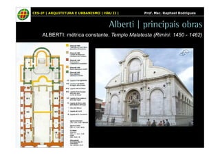 CES-JF | ARQUITETURA E URBANISMO | HAU II | Prof. Msc. Raphael Rodrigues 
Alberti | principais obras 
ALBERTI: métrica constante. Templo Malatesta (Rimini: 1450 - 1462) 
 