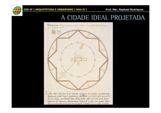 CES-JF | ARQUITETURA E URBANISMO | HAU II | Prof. Msc. Raphael Rodrigues 
A CIDADE IDEAL PROJETADA 
 